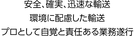 安全、確実、迅速な輸送 環境に配慮した輸送 プロとして自覚と責任ある業務遂行